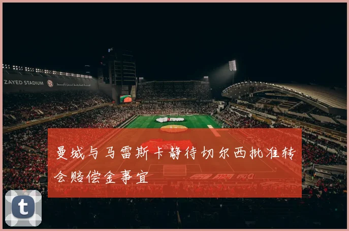 曼城与马雷斯卡静待切尔西批准转会赔偿金事宜