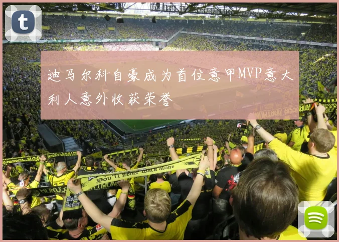 迪马尔科自豪成为首位意甲MVP意大利人意外收获荣誉