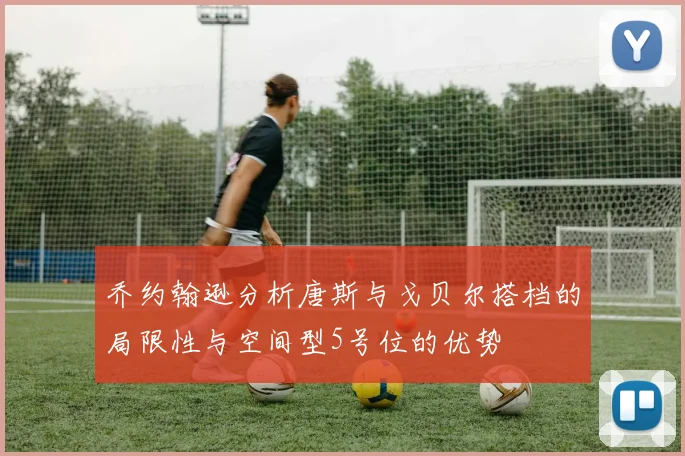 乔约翰逊分析唐斯与戈贝尔搭档的局限性与空间型5号位的优势
