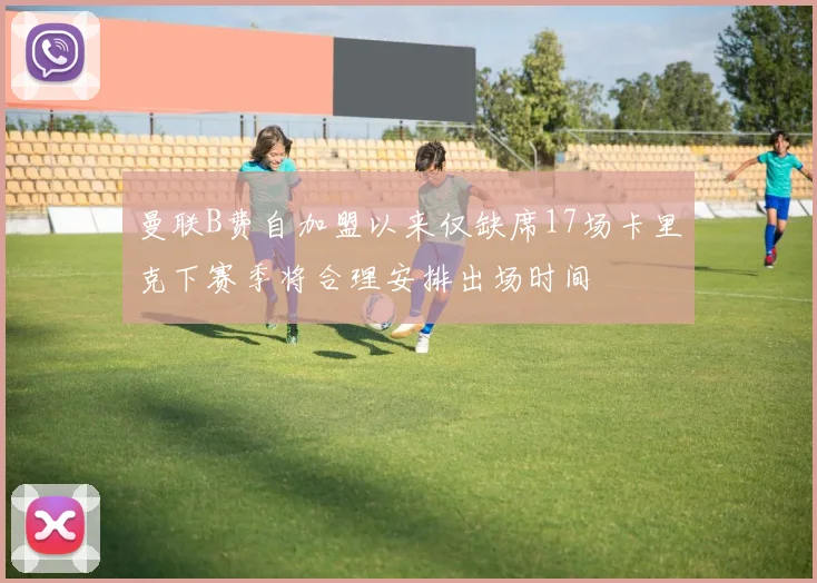曼联B费自加盟以来仅缺席17场卡里克下赛季将合理安排出场时间
