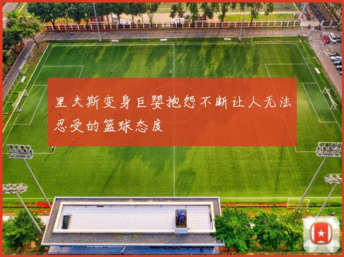 里夫斯变身巨婴抱怨不断让人无法忍受的篮球态度