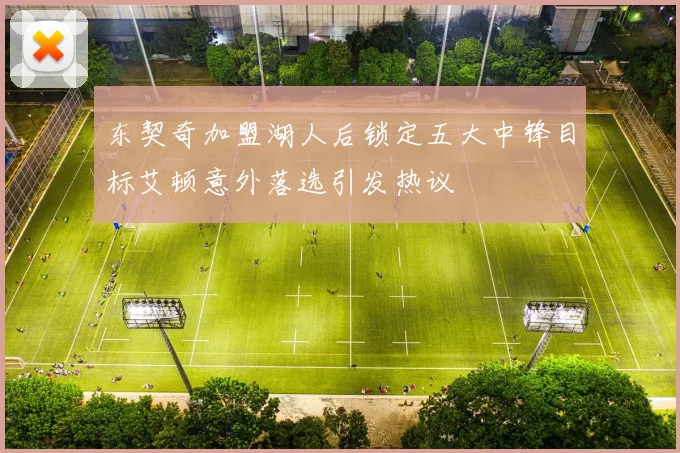 东契奇加盟湖人后锁定五大中锋目标艾顿意外落选引发热议