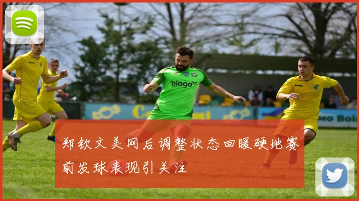 郑钦文美网后调整状态回暖硬地赛前发球表现引关注