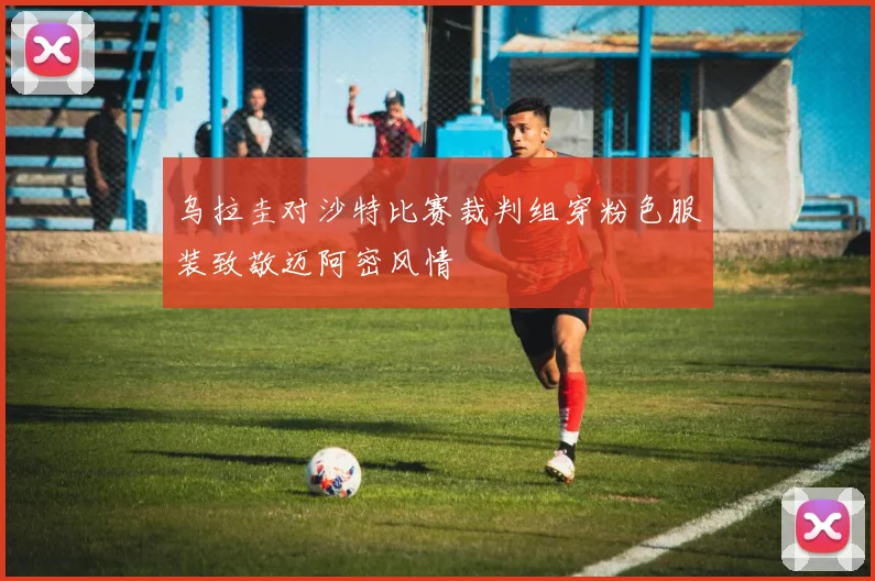 乌拉圭对沙特比赛裁判组穿粉色服装致敬迈阿密风情