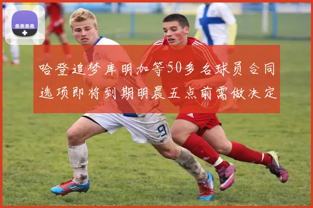 哈登追梦库明加等50多名球员合同选项即将到期明晨五点前需做决定