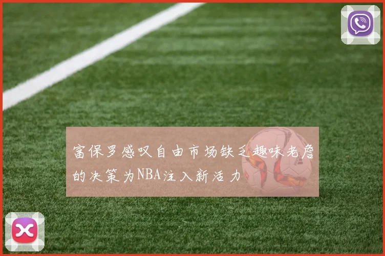 富保罗感叹自由市场缺乏趣味老詹的决策为NBA注入新活力