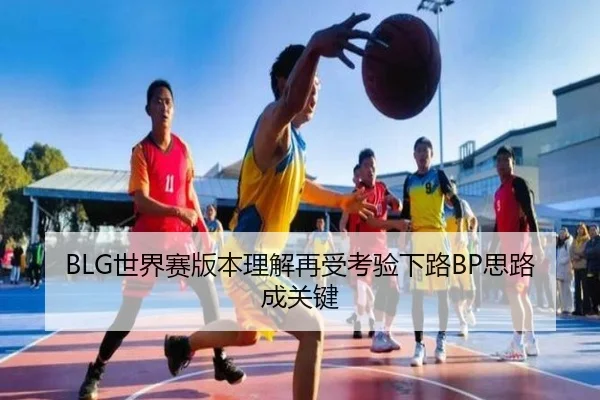BLG世界赛版本理解再受考验下路BP思路成关键